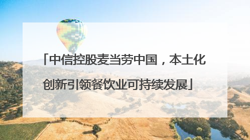 中信控股麦当劳中国，本土化创新引领餐饮业可持续发展