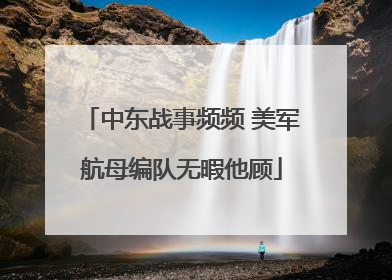 中东战事频频 美军航母编队无暇他顾