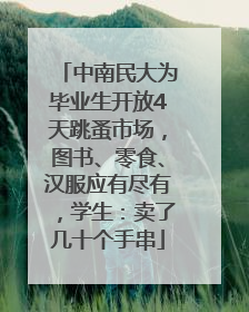 中南民大为毕业生开放4天跳蚤市场，图书、零食、汉服应有尽有，学生：卖了几十个手串