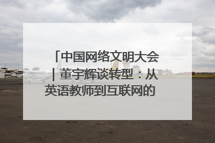 中国网络文明大会｜董宇辉谈转型：从英语教师到互联网的“秦腔”之路