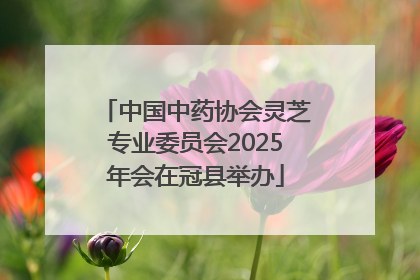 中国中药协会灵芝专业委员会2025年会在冠县举办