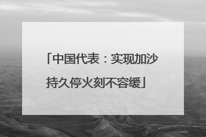中国代表：实现加沙持久停火刻不容缓