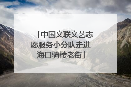 中国文联文艺志愿服务小分队走进海口骑楼老街
