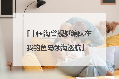 中国海警舰艇编队在我钓鱼岛领海巡航