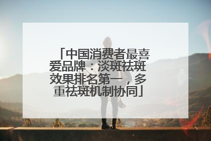 中国消费者最喜爱品牌：淡斑祛斑效果排名第一，多重祛斑机制协同
