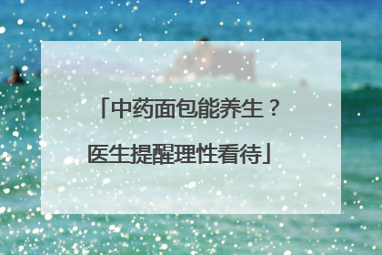 中药面包能养生？医生提醒理性看待