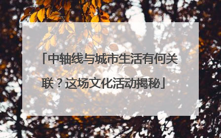 中轴线与城市生活有何关联？这场文化活动揭秘