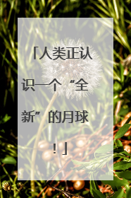 人类正认识一个“全新”的月球！