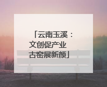 云南玉溪：文创促产业 古窑展新颜