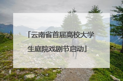 云南省首届高校大学生庭院戏剧节启动