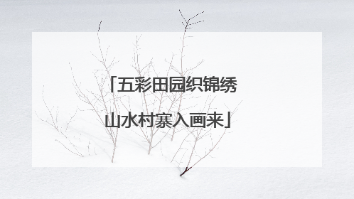 五彩田园织锦绣 山水村寨入画来