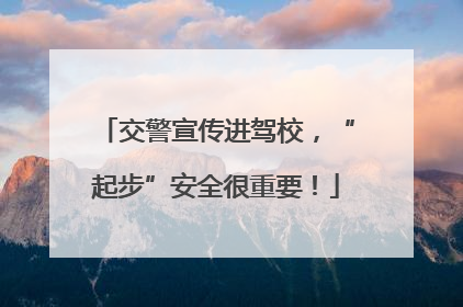 交警宣传进驾校，“起步”安全很重要！