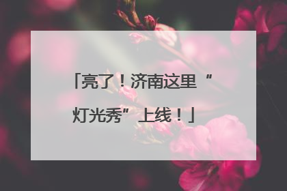 亮了！济南这里“灯光秀”上线！