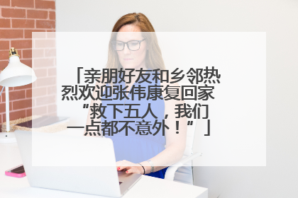 亲朋好友和乡邻热烈欢迎张伟康复回家 “救下五人，我们一点都不意外！”