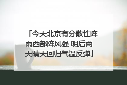 今天北京有分散性阵雨西部阵风强 明后两天晴天回归气温反弹
