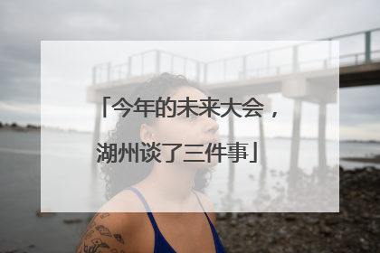 今年的未来大会，湖州谈了三件事