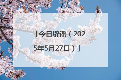 今日辟谣（2025年5月27日）