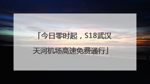 今日零时起，S18武汉天河机场高速免费通行