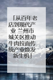 从百年老店到现代产业 兰州市城关区推动牛肉拉面传统产业焕发新生机