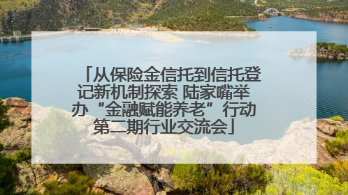 从保险金信托到信托登记新机制探索 陆家嘴举办“金融赋能养老”行动第二期行业交流会