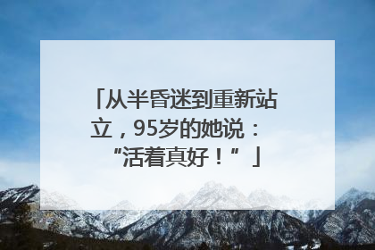 从半昏迷到重新站立，95岁的她说：“活着真好！”