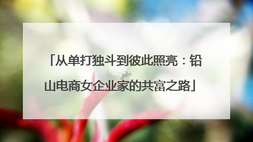 从单打独斗到彼此照亮：铅山电商女企业家的共富之路