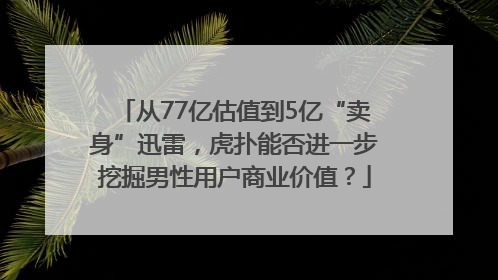 从77亿估值到5亿“卖身”迅雷，虎扑能否进一步挖掘男性用户商业价值？