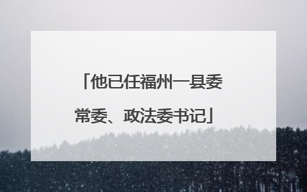他已任福州一县委常委、政法委书记