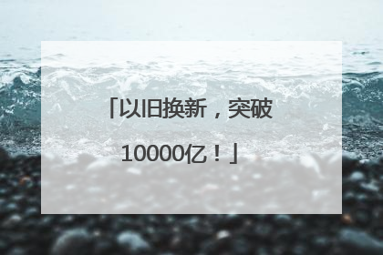 以旧换新，突破10000亿！