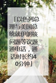 以色列总理与美国总统就伊朗核问题等议题通电话，通话时长约40分钟