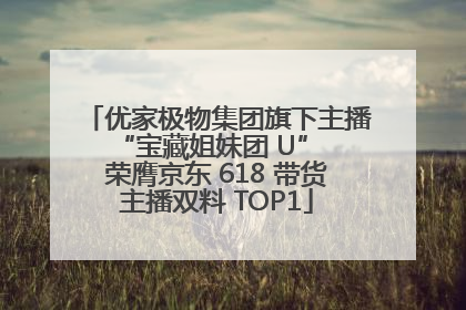 优家极物集团旗下主播 “宝藏姐妹团 U” 荣膺京东 618 带货主播双料 TOP1