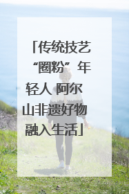 传统技艺“圈粉”年轻人 阿尔山非遗好物融入生活