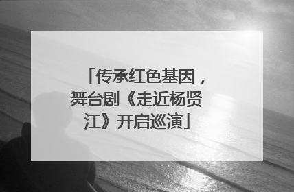 传承红色基因，舞台剧《走近杨贤江》开启巡演