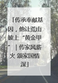 传承奉献基因，他让荒山披上“黄金甲”｜传家风薪火 颂家国情深