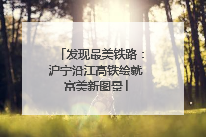 发现最美铁路：沪宁沿江高铁绘就富美新图景