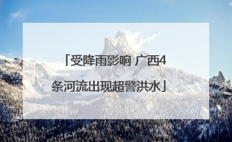 受降雨影响 广西4条河流出现超警洪水