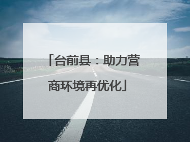 台前县：助力营商环境再优化