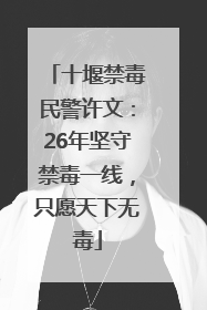十堰禁毒民警许文：26年坚守禁毒一线，只愿天下无毒