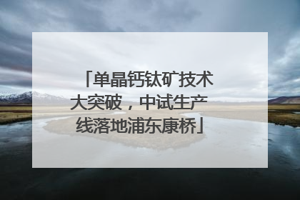 单晶钙钛矿技术大突破，中试生产线落地浦东康桥