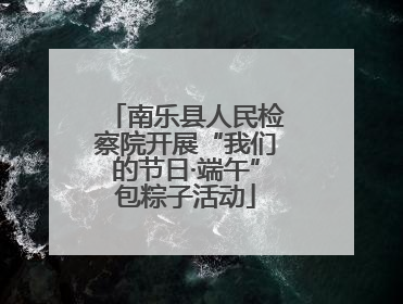 南乐县人民检察院开展“我们的节日·端午”包粽子活动
