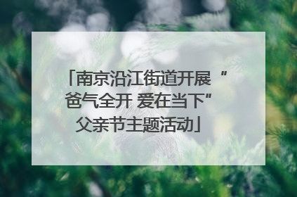 南京沿江街道开展“爸气全开 爱在当下”父亲节主题活动
