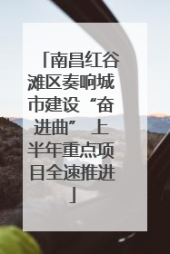 南昌红谷滩区奏响城市建设“奋进曲” 上半年重点项目全速推进