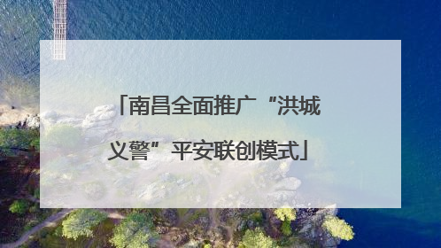 南昌全面推广“洪城义警”平安联创模式