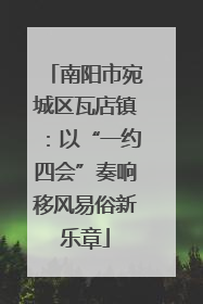 南阳市宛城区瓦店镇：以“一约四会”奏响移风易俗新乐章