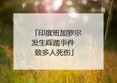 印度班加罗尔发生踩踏事件 致多人死伤
