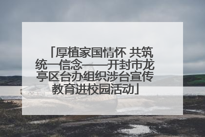 厚植家国情怀 共筑统一信念——开封市龙亭区台办组织涉台宣传教育进校园活动