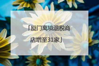 厦门离境退税商店增至31家