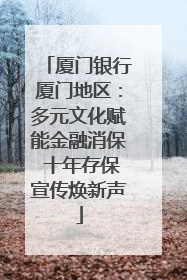 厦门银行厦门地区：多元文化赋能金融消保 十年存保宣传焕新声