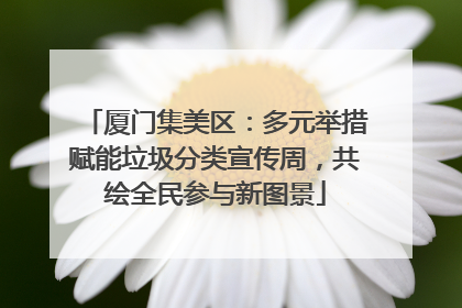 厦门集美区：多元举措赋能垃圾分类宣传周，共绘全民参与新图景