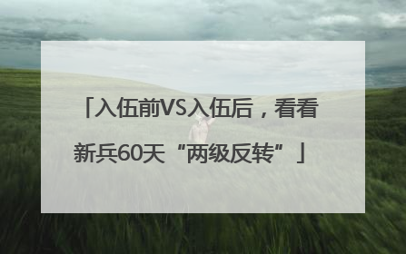 入伍前VS入伍后，看看新兵60天“两级反转”